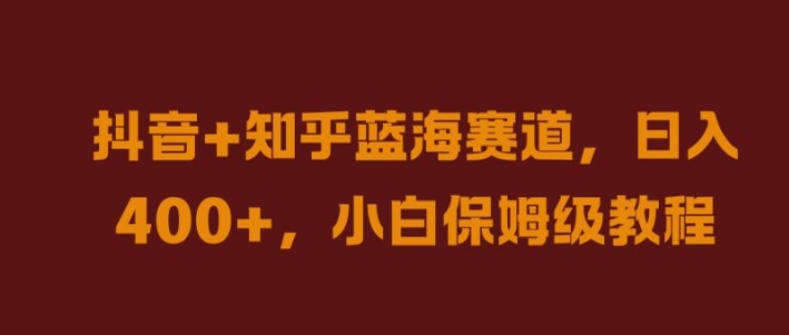 抖音+知乎蓝海赛道，日入几张，小白保姆级教程【揭秘】-木白网创