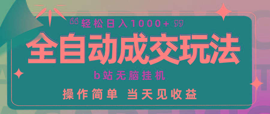 (9453期)全自动成交  b站无脑挂机 小白闭眼操作 轻松日入1000+ 操作简单 当天见收益-木白网创