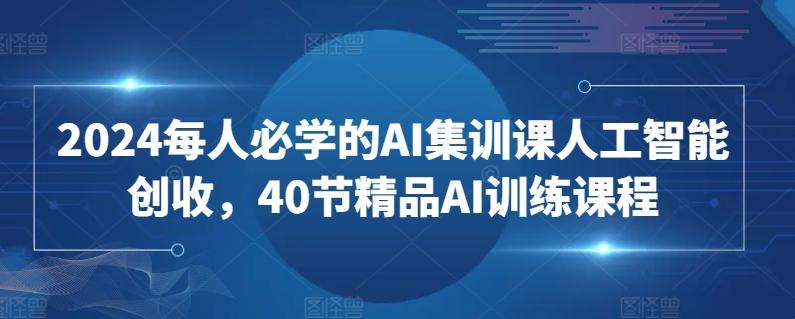 2024每人必学的AI集训课人工智能创收，40节精品AI训练课程-木白网创
