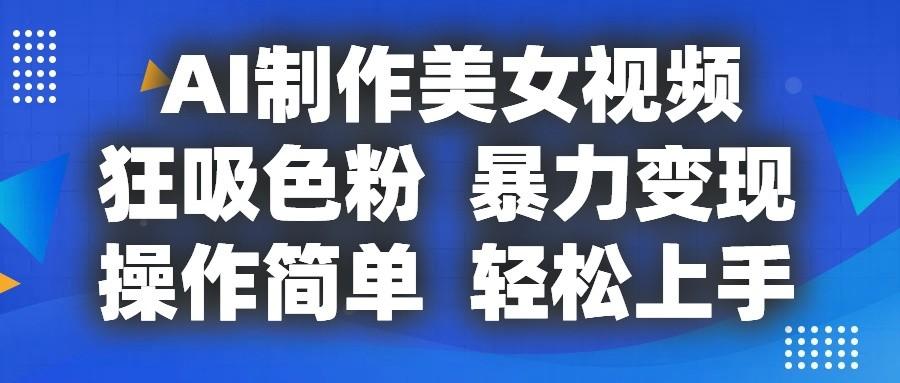 AI制作美女视频，狂吸色粉，暴力变现，操作简单，小白也能轻松上手-木白网创