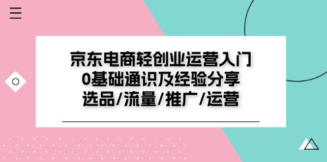 京东电商-轻创业运营入门0基础通识及经验分享：选品/流量/推广/运营-木白网创
