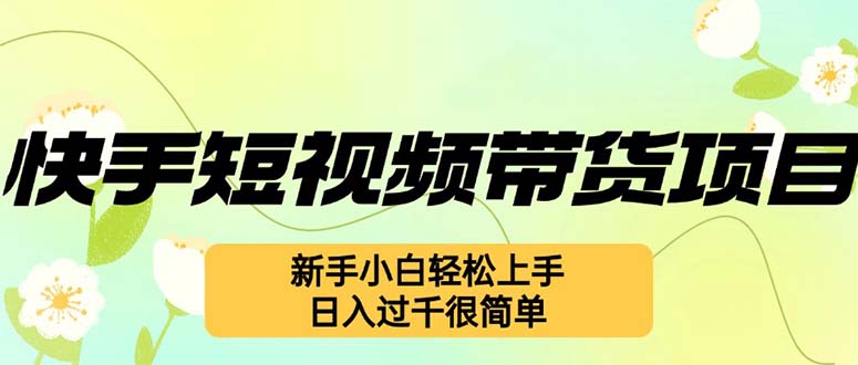 快手短视频带货项目，最新玩法 新手小白轻松上手，日入过千很简单-木白网创