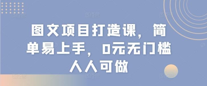 图文项目打造课，简单易上手，0元无门槛人人可做-木白网创