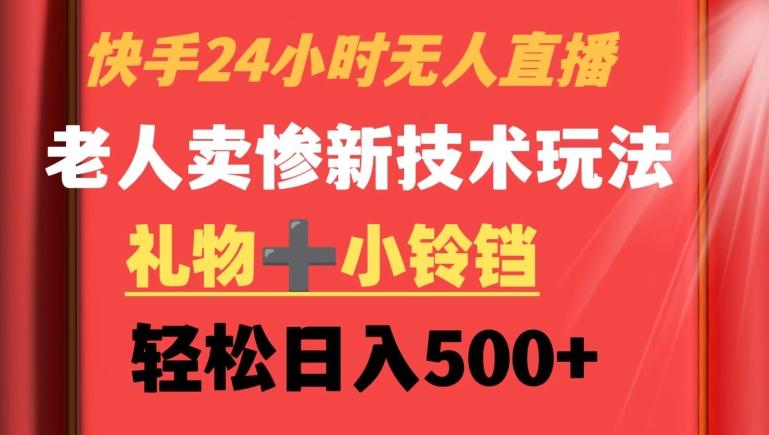 快手24小时无人直播，老人卖惨最新技术玩法，礼物+小铃铛，轻松日入500+【揭秘】-木白网创
