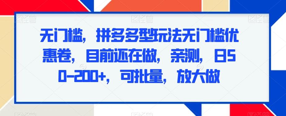 无门槛，拼多多型玩法无门槛优惠卷，目前还在做，亲测，日50-200+，可批量，放大做-木白网创