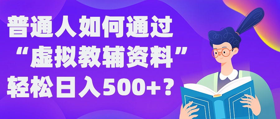 普通人如何通过“虚拟教辅”资料轻松日入500+?揭秘稳定玩法-木白网创