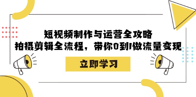 短视频制作与运营全攻略：拍摄剪辑全流程，带你0到1做流量变现-木白网创