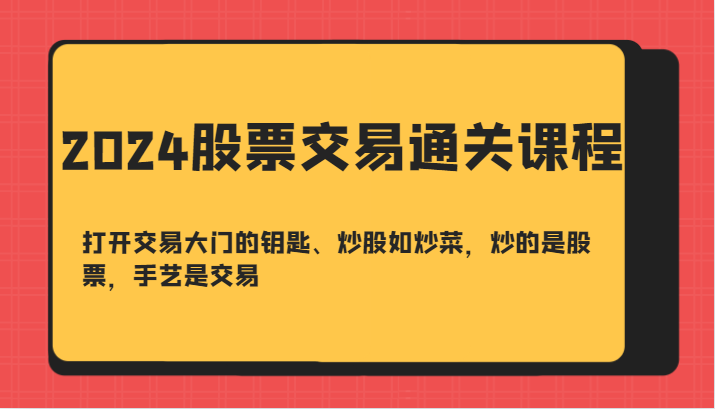 2024股票交易通关课-打开交易大门的钥匙、炒股如炒菜，炒的是股票，手艺是交易-木白网创