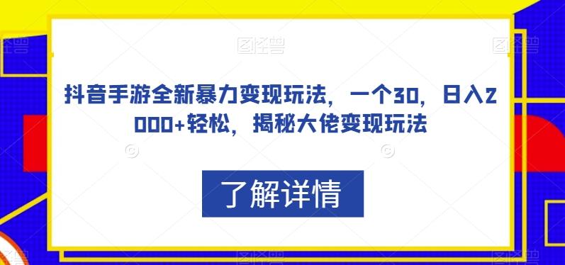 抖音手游全新暴力变现玩法，一个30，日入2000+轻松，揭秘大佬变现玩法【揭秘】-木白网创