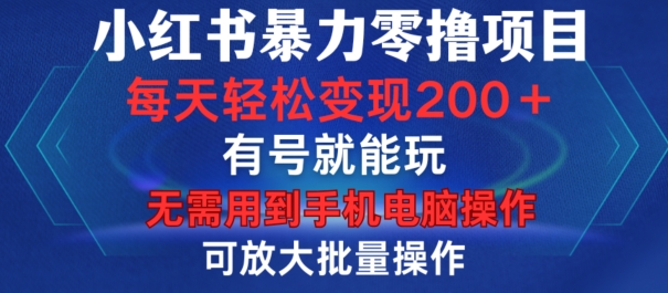 小红书暴力零撸项目，有号就能玩，单号每天变现1到15元，可放大批量操作，无需手机电脑操作【揭秘】-木白网创