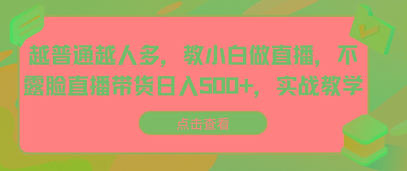 越普通越人多，教小白做直播，不露脸直播带货日入500+，实战教学-木白网创
