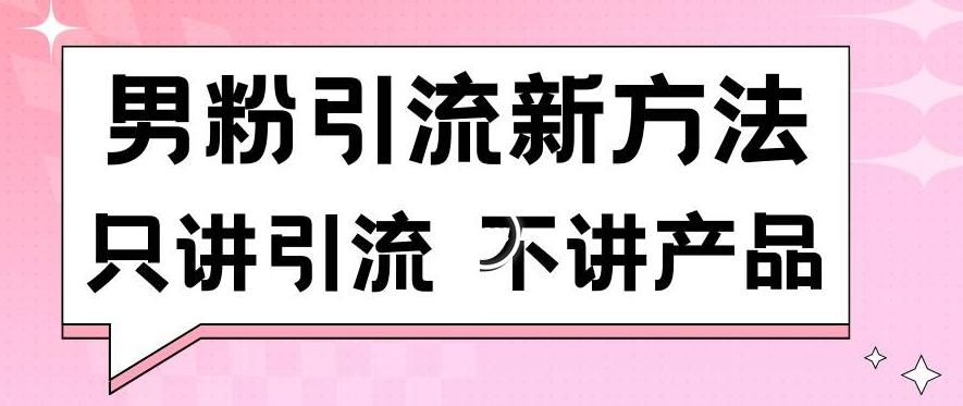 男粉引流新方法日引流100多个男粉只讲引流不讲产品不违规不封号【揭秘】-木白网创