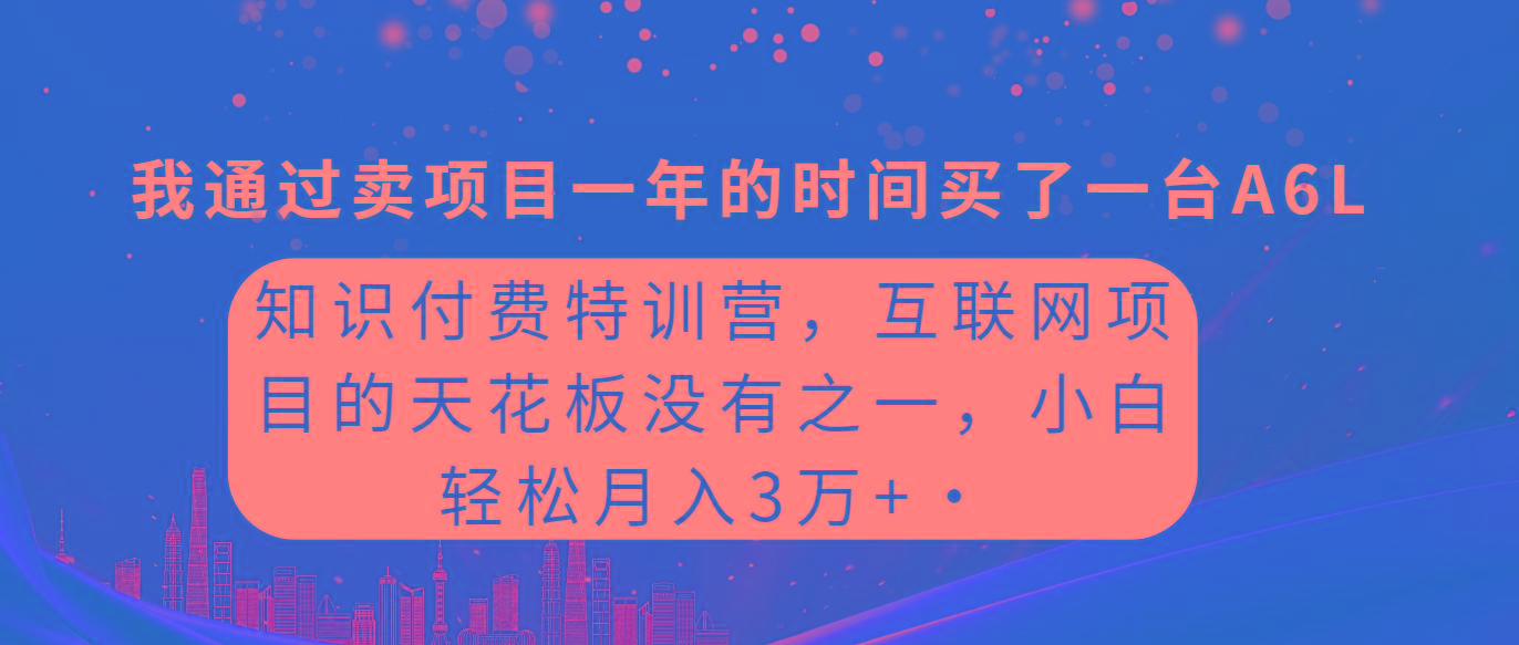 (9469期)知识付费特训营，互联网项目的天花板，没有之一，小白轻轻松松月入三万+-木白网创