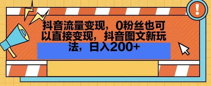抖音流量变现，0粉丝也可以直接变现，抖音图文新玩法，日入200+【揭秘】-木白网创