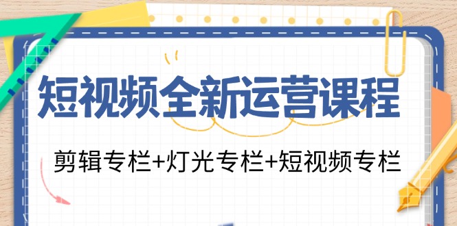 短视频全新运营课程：剪辑专栏+灯光专栏+短视频专栏(23节课)-木白网创