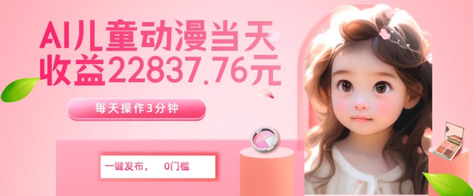 AI儿童动漫、当天收益22837.76元？每天仅需3分钟、无脑搬运、一键生成-木白网创
