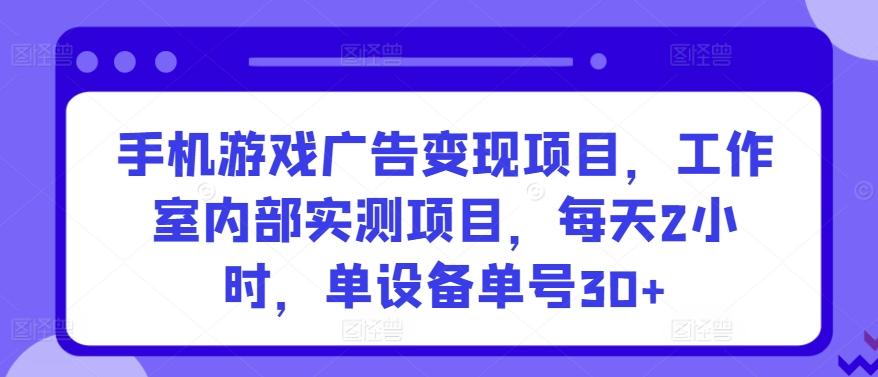 手机游戏广告变现项目，工作室内部实测项目，每天2小时，单设备单号30+【揭秘】-木白网创