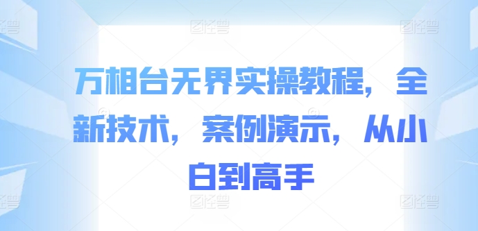 万相台无界实操教程，全新技术，案例演示，从小白到高手-木白网创