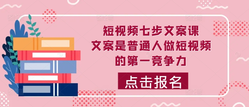 短视频七步文案课，文案是普通人做短视频的第一竞争力，如何写出划不走的文案-木白网创