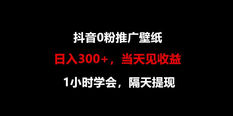 日入300+，抖音0粉推广壁纸，1小时学会，当天见收益，隔天提现-木白网创