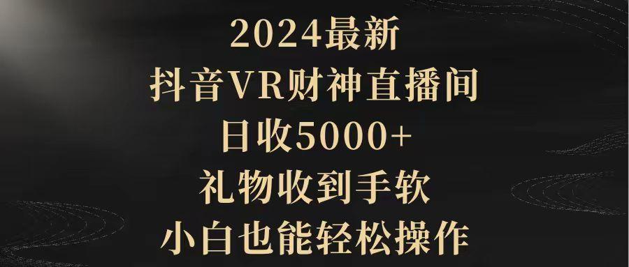 (9595期)2024最新，抖音VR财神直播间，日收5000+，礼物收到手软，小白也能轻松操作-木白网创