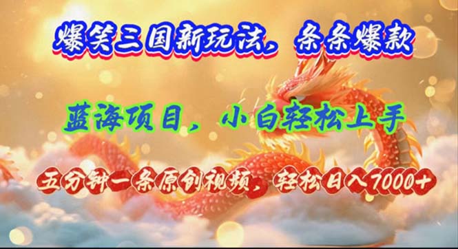 爆笑三国新玩法每条都爆，视频收益 7000+，5 分钟原创，多种变现爽歪歪-木白网创