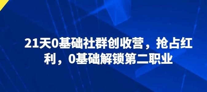 21天0基础社群创收营，抢占红利，0基础解锁第二职业-木白网创