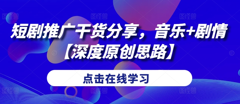 短剧推广干货分享，音乐+剧情【深度原创思路】-木白网创