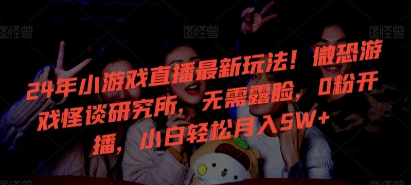 24年小游戏直播最新玩法！微恐游戏怪谈研究所，无需露脸，0粉开播，小白轻松月入5W+【揭秘】-木白网创