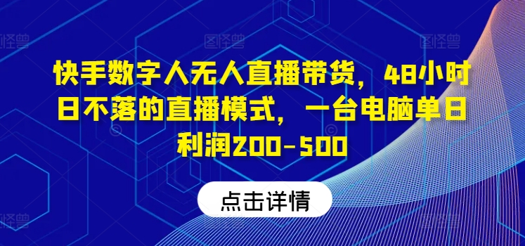 快手数字人无人直播带货，48小时日不落的直播模式，一台电脑单日利润200-500-木白网创