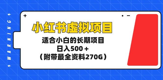 (9338期)小红书虚拟项目，适合小白的长期项目，日入500＋(附带最全资料270G)-木白网创
