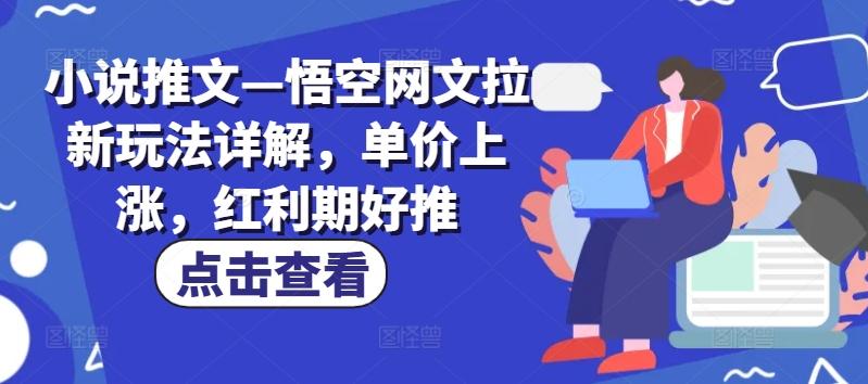 小说推文—悟空网文拉新玩法详解，单价上涨，红利期好推-木白网创