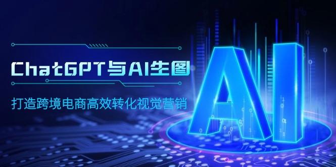 (9868期)ChatGPT与AI生图，打造跨境电商高效转化视觉营销-木白网创