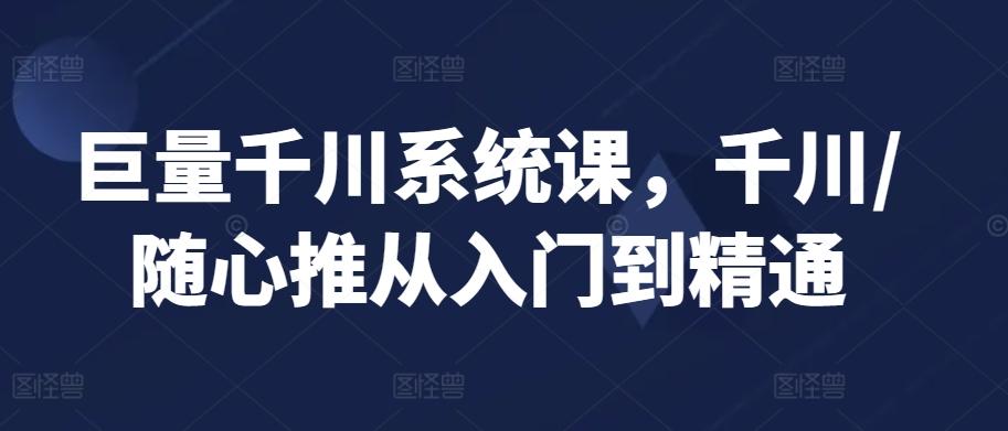 巨量千川系统课，千川/随心推从入门到精通-木白网创