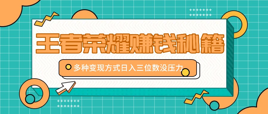 王者荣耀赚钱秘籍，多种变现方式，日入三位数没压力【附送资料】-木白网创