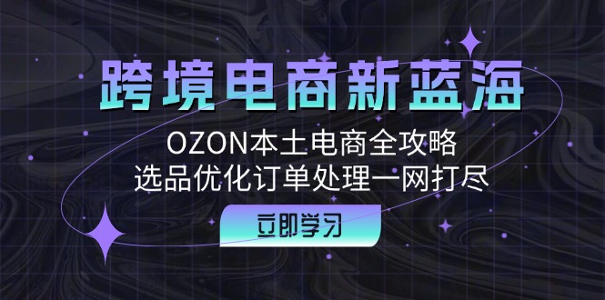 跨境电商新蓝海：OZON本土电商全攻略，选品优化订单处理一网打尽-木白网创
