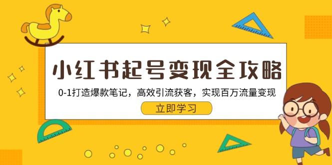 小红书起号变现全攻略：0-1打造爆款笔记，高效引流获客，实现百万流量变现-木白网创