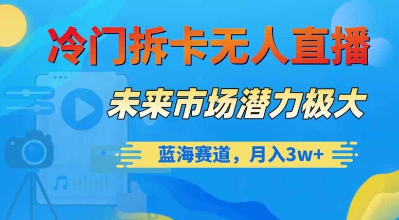 冷门拆卡无人直播，未来市场潜力极大，蓝海赛道，月入3w+【揭秘】-木白网创
