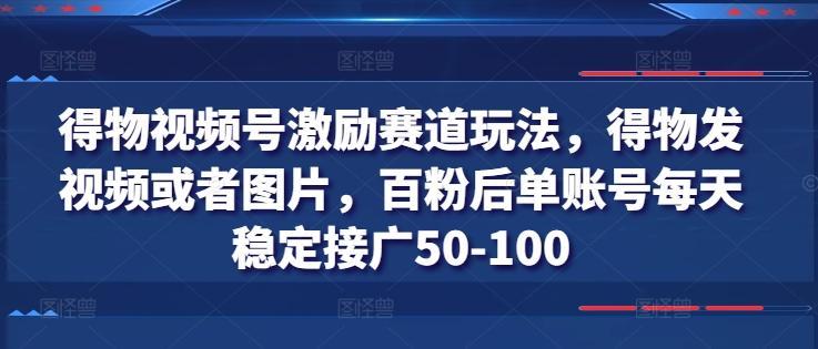 得物视频号激励赛道玩法，得物发视频或者图片，百粉后单账号每天稳定接广50-100-木白网创