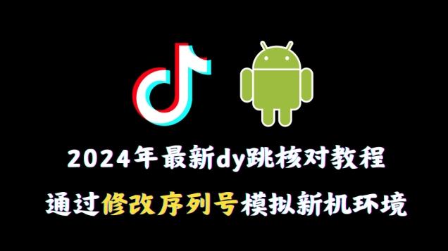 2024年最新抖音跳核对教程，通过修改序列号模拟新机环境【揭秘】-木白网创