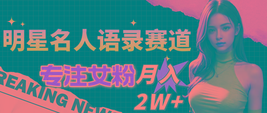 明星名人语录赛道全新升级玩法，专注女粉，月入2W＋(教程+1303G素材-木白网创