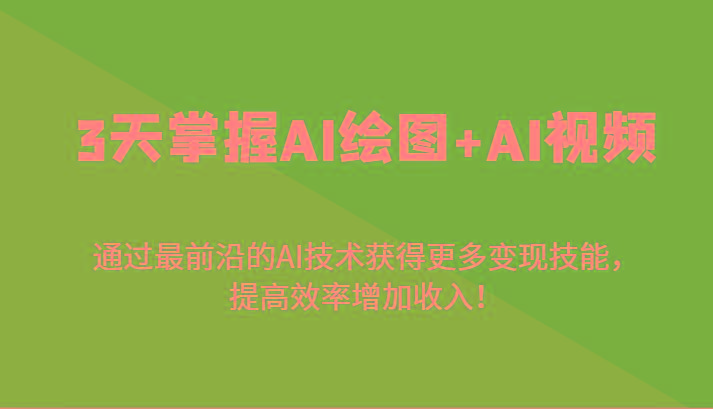 3天掌握AI绘图+AI视频，通过最前沿的AI技术获得更多变现技能，提高效率增加收入！-木白网创