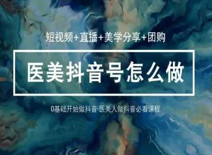 玩转医美抖音短视频与直播，36堂网课学逻辑(短视频+直播+美学分享+团购)-木白网创