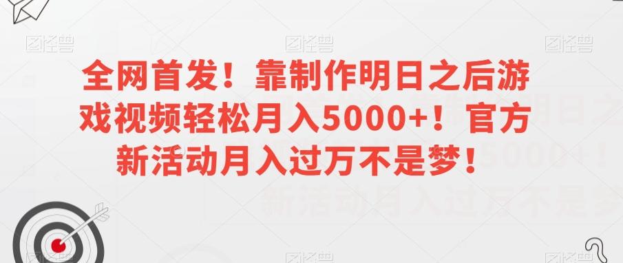 全网首发！靠制作明日之后游戏视频轻松月入5000+！官方新活动月入过万不是梦！【揭秘】-木白网创