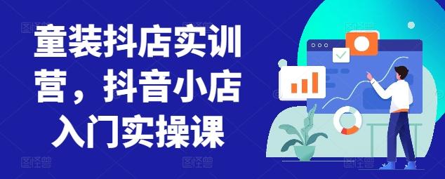 童装抖店实训营，抖音小店入门实操课-木白网创