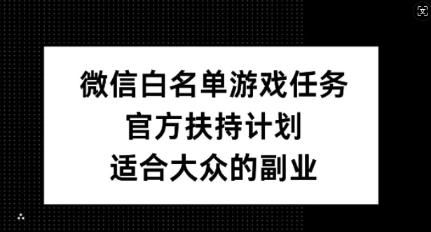 微信白名单游戏任务，官方扶持计划，适合大众的副业【揭秘】-木白网创