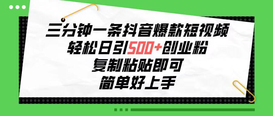 三分钟一条抖音爆款短视频，轻松日引500+创业粉，复制粘贴即可，简单好…-木白网创
