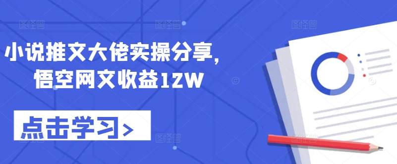 小说推文大佬实操分享，悟空网文收益12W-木白网创