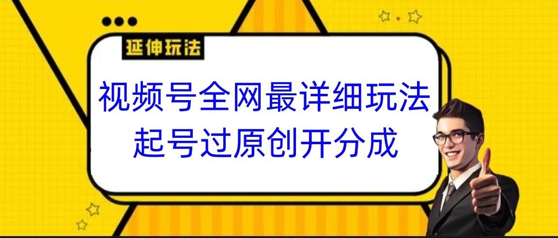 视频号全网最详细玩法，起号过原创开分成，小白跟着视频一步一步去操作-木白网创