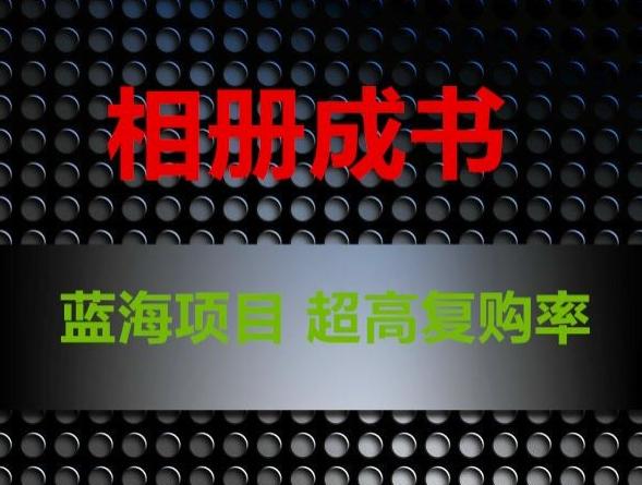 相册成书，蓝海项目，认真操作月入过万【揭秘】-木白网创